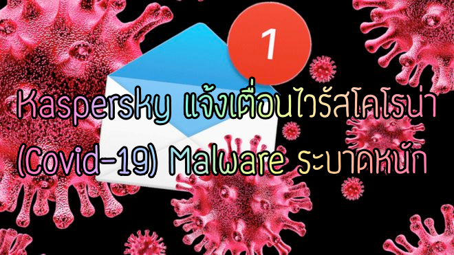 Kaspersky แจ้งเตื่อนไวรัสโคโรน่า (Covid-19) malware ระบาดหนัก